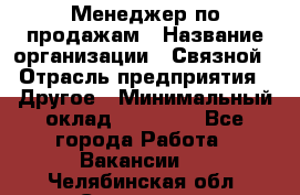 Менеджер по продажам › Название организации ­ Связной › Отрасль предприятия ­ Другое › Минимальный оклад ­ 25 500 - Все города Работа » Вакансии   . Челябинская обл.,Снежинск г.